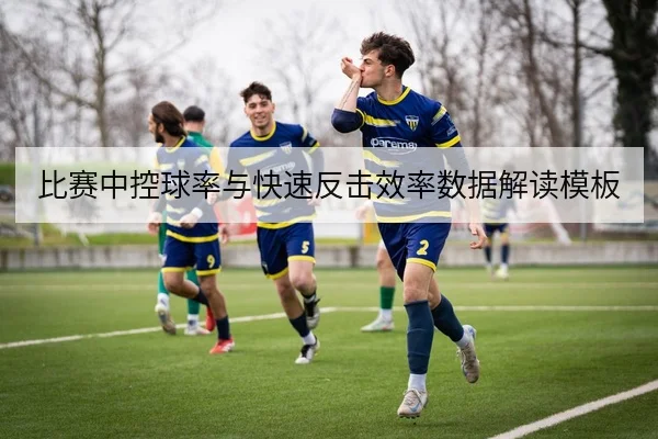 比赛中控球率与快速反击效率数据解读模板